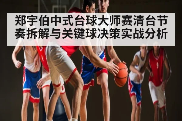 郑宇伯中式台球大师赛清台节奏拆解与关键球决策实战分析