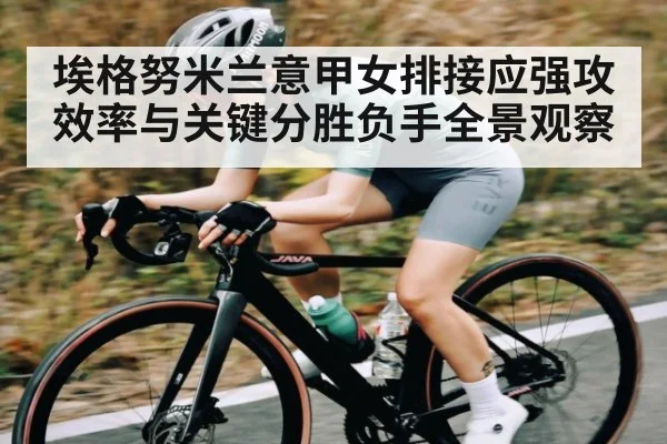 埃格努米兰意甲女排接应强攻效率与关键分胜负手全景观察