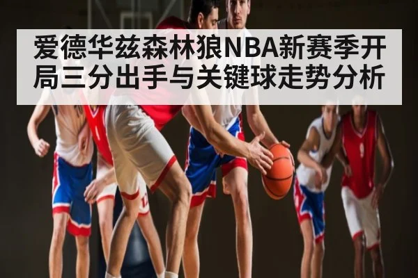 爱德华兹森林狼NBA新赛季开局三分出手与关键球走势分析